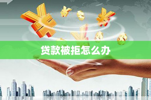 双滦贷款被拒怎么办