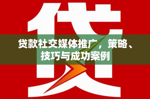双滦贷款社交媒体推广，策略、技巧与成功案例