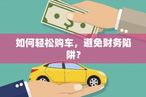 双滦如何轻松购车，避免财务陷阱？