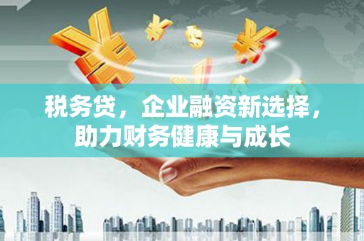 双滦税务贷，企业融资新选择，助力财务健康与成长