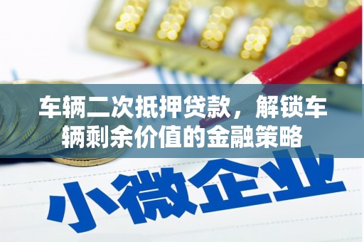 双滦车辆二次抵押贷款，解锁车辆剩余价值的金融策略