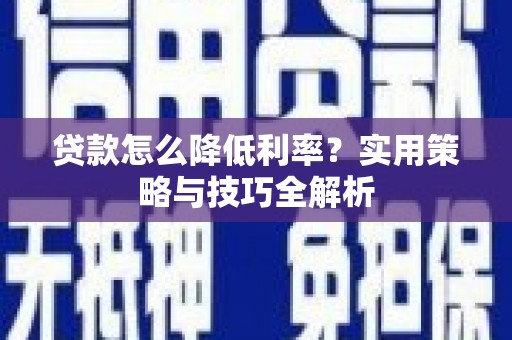 双滦贷款怎么降低利率？实用策略与技巧全解析